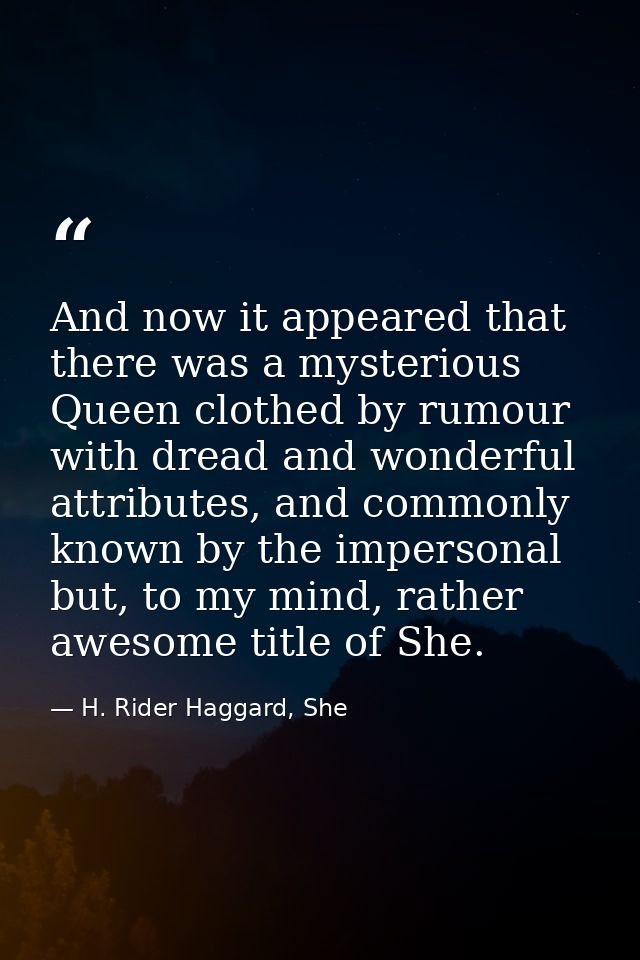 And now it appeared that there was a mysterious Queen clothed by rumour with dread and wonderful attributes, and commonl — H. Rider Haggard, She