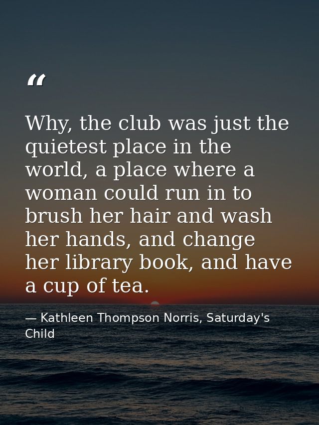 Why, the club was just the quietest place in the world, a place where a woman could run in to brush her hair and wash he — Kathleen Thompson Norris, Saturday's Child