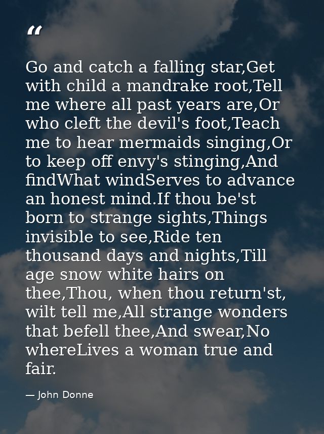 Go and catch a falling star,Get with child a mandrake root,Tell me where all past years are,Or who cleft the devil's foo — John Donne