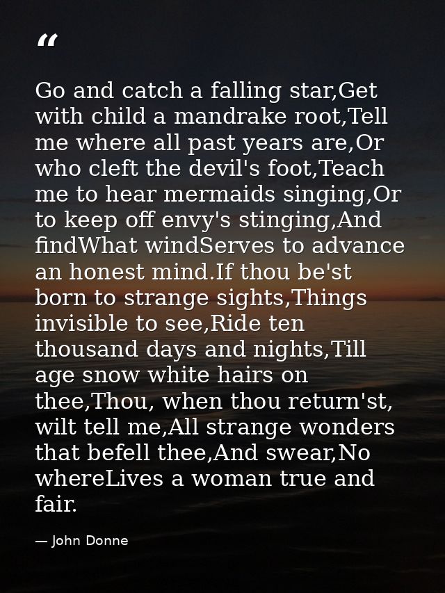 Go and catch a falling star,Get with child a mandrake root,Tell me where all past years are,Or who cleft the devil's foo — John Donne