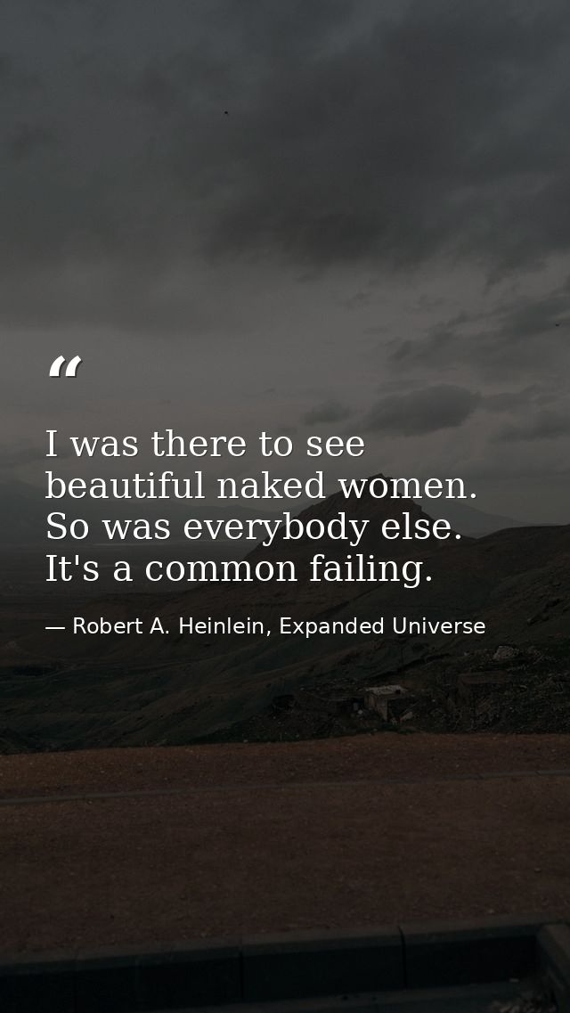 I was there to see beautiful naked women. So was everybody else. It's a common failing. — Robert A. Heinlein, Expanded Universe