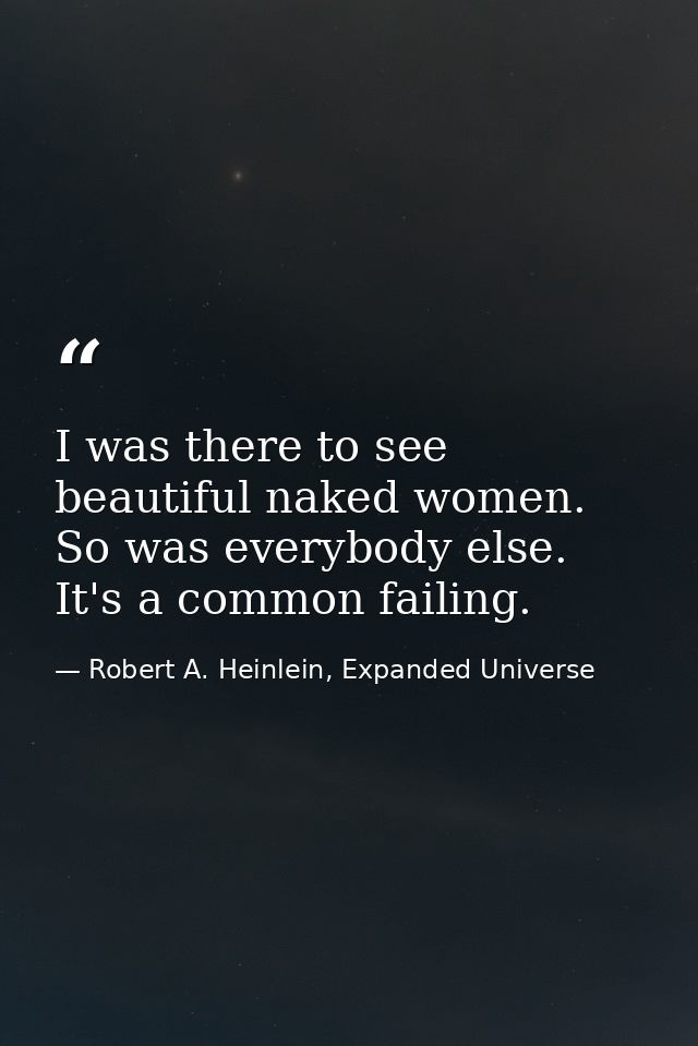 I was there to see beautiful naked women. So was everybody else. It's a common failing. — Robert A. Heinlein, Expanded Universe