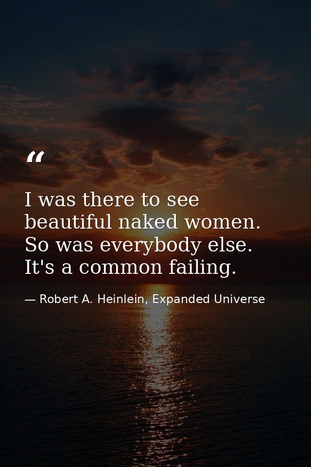 I was there to see beautiful naked women. So was everybody else. It's a common failing. — Robert A. Heinlein, Expanded Universe