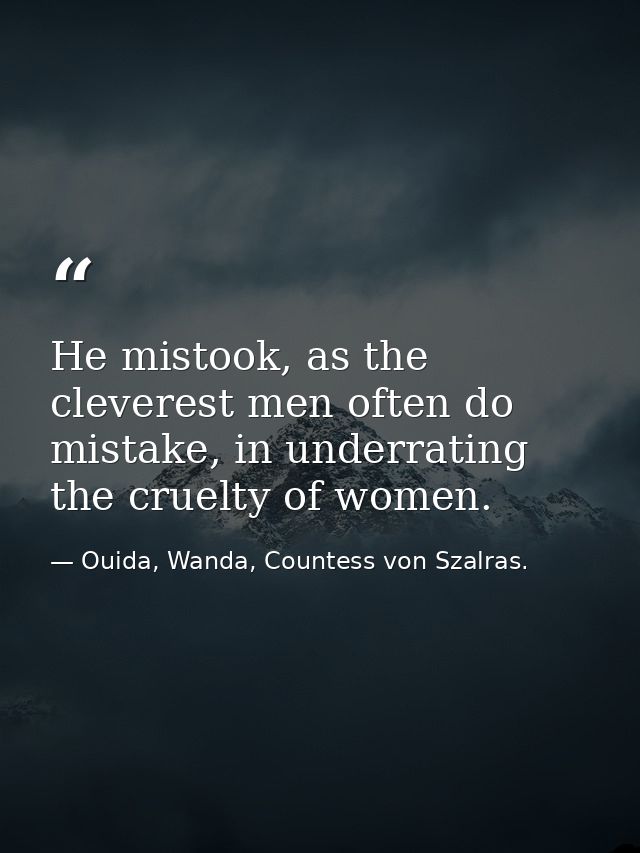 He mistook, as the cleverest men often do mistake, in underrating the cruelty of women. — Ouida, Wanda, Countess von Szalras.