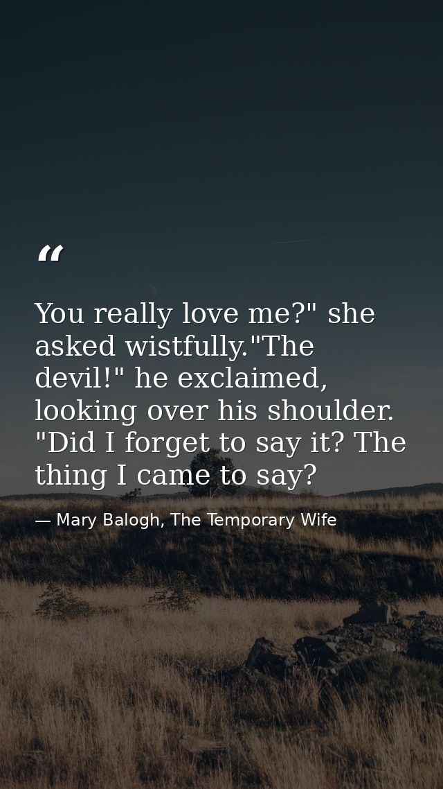 You really love me?" she asked wistfully."The devil!" he exclaimed, looking over his shoulder. "Did I forget to say it?  — Mary Balogh, The Temporary Wife