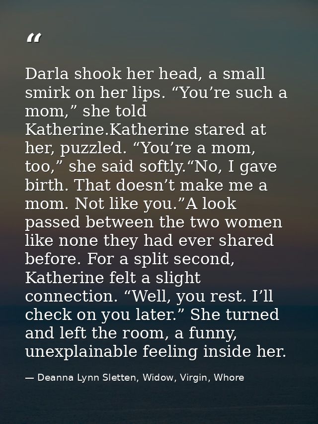 Darla shook her head, a small smirk on her lips. “You’re such a mom,” she told Katherine.Katherine stared at her, puzzle — Deanna Lynn Sletten, Widow, Virgin, Whore