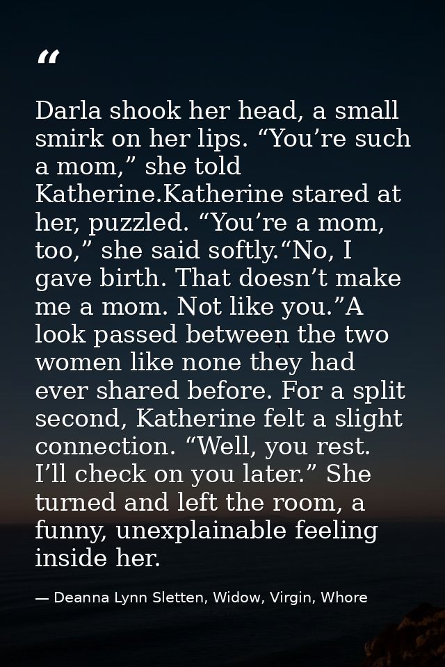 Darla shook her head, a small smirk on her lips. “You’re such a mom,” she told Katherine.Katherine stared at her, puzzle — Deanna Lynn Sletten, Widow, Virgin, Whore