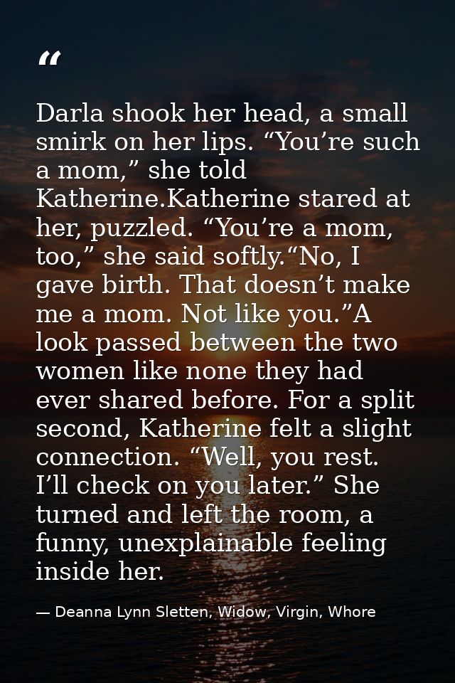 Darla shook her head, a small smirk on her lips. “You’re such a mom,” she told Katherine.Katherine stared at her, puzzle — Deanna Lynn Sletten, Widow, Virgin, Whore