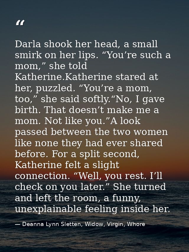 Darla shook her head, a small smirk on her lips. “You’re such a mom,” she told Katherine.Katherine stared at her, puzzle — Deanna Lynn Sletten, Widow, Virgin, Whore