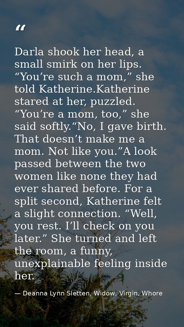 Darla shook her head, a small smirk on her lips. “You’re such a mom,” she told Katherine.Katherine stared at her, puzzle — Deanna Lynn Sletten, Widow, Virgin, Whore
