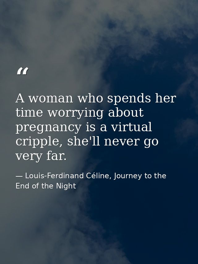 A woman who spends her time worrying about pregnancy is a virtual cripple, she'll never go very far. — Louis-Ferdinand Céline, Journey to the End of the Night