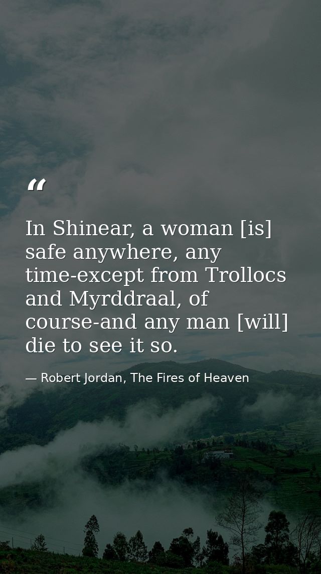 In Shinear, a woman [is] safe anywhere, any time-except from Trollocs and Myrddraal, of course-and any man [will] die to — Robert Jordan, The Fires of Heaven