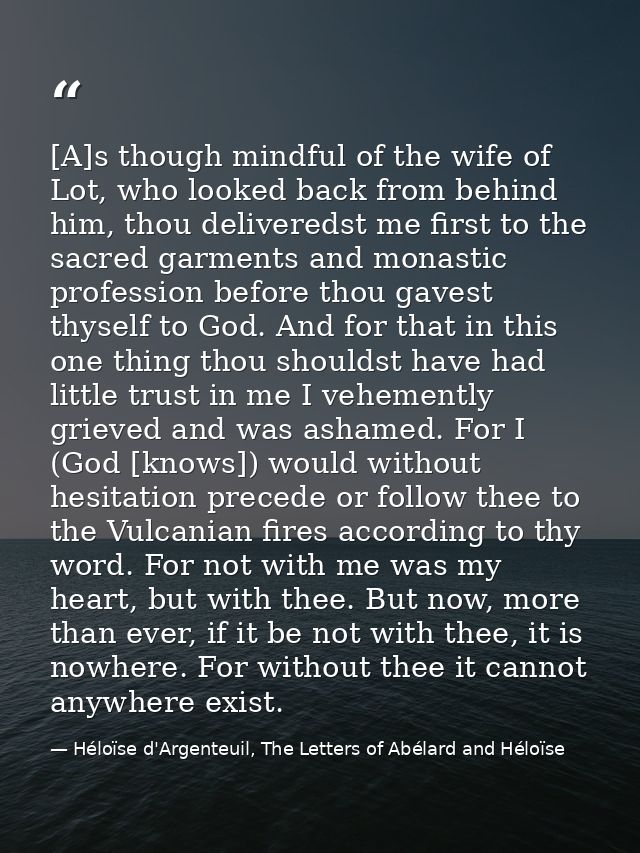 [A]s though mindful of the wife of Lot, who looked back from behind him, thou deliveredst me first to the sacred garment — Héloïse d'Argenteuil, The Letters of Abélard and Héloïse