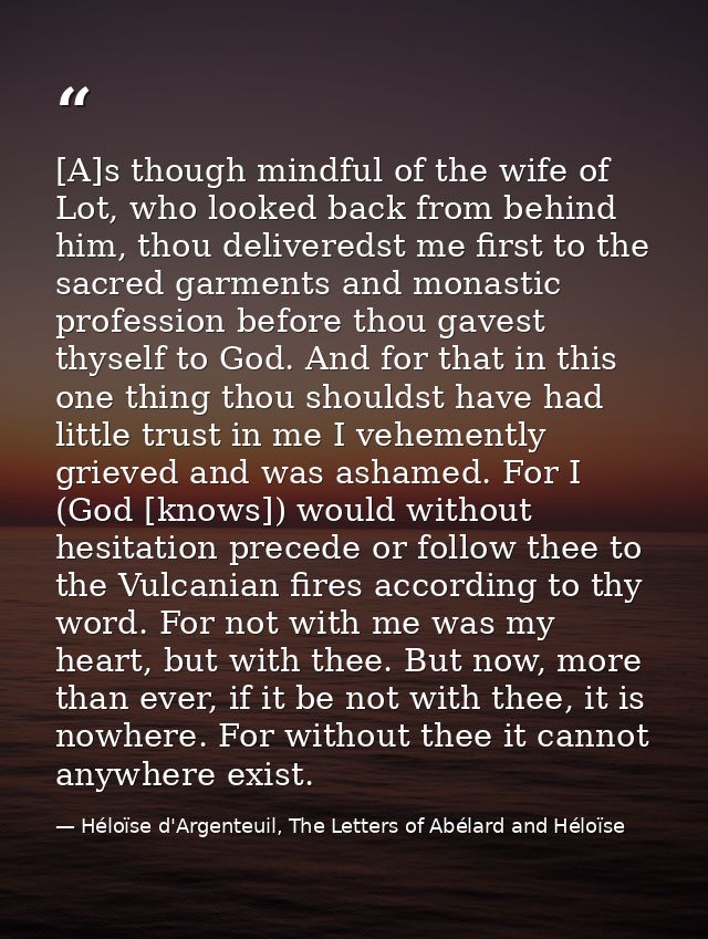 [A]s though mindful of the wife of Lot, who looked back from behind him, thou deliveredst me first to the sacred garment — Héloïse d'Argenteuil, The Letters of Abélard and Héloïse