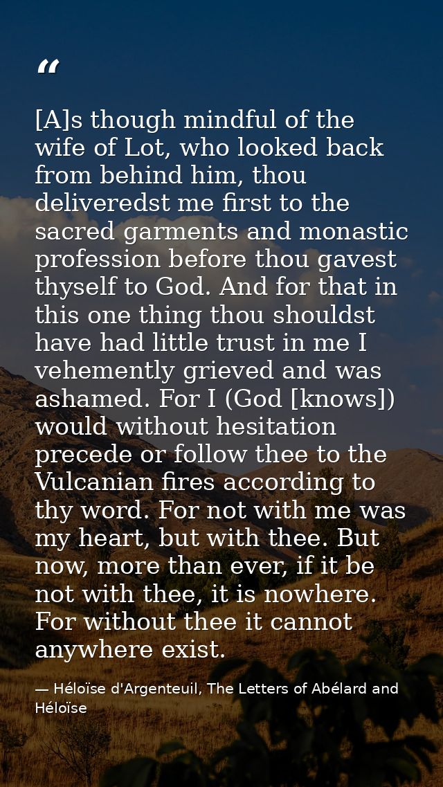 [A]s though mindful of the wife of Lot, who looked back from behind him, thou deliveredst me first to the sacred garment — Héloïse d'Argenteuil, The Letters of Abélard and Héloïse