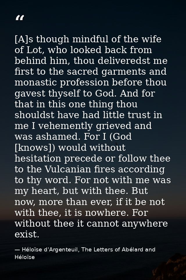 [A]s though mindful of the wife of Lot, who looked back from behind him, thou deliveredst me first to the sacred garment — Héloïse d'Argenteuil, The Letters of Abélard and Héloïse