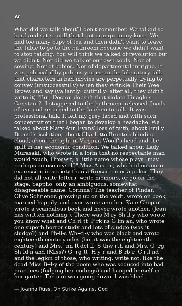 What did we talk about?I don't remember. We talked so hard and sat so still that I got cramps in my knee. We had too man — Joanna Russ, On Strike Against God
