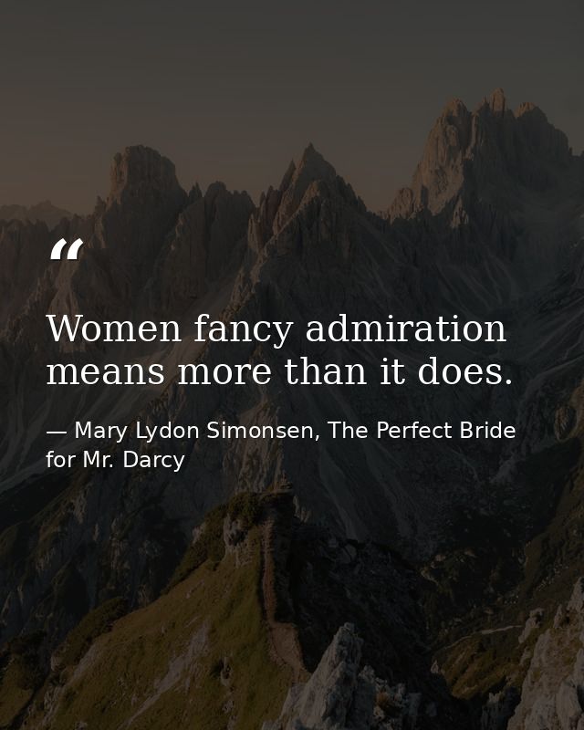 ‎Women fancy admiration means more than it does. — Mary Lydon Simonsen, The Perfect Bride for Mr. Darcy