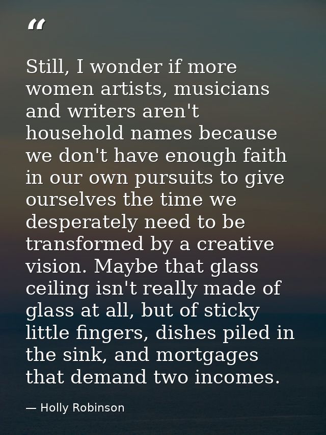 Still, I wonder if more women artists, musicians and writers aren't household names because we don't have enough faith i — Holly Robinson