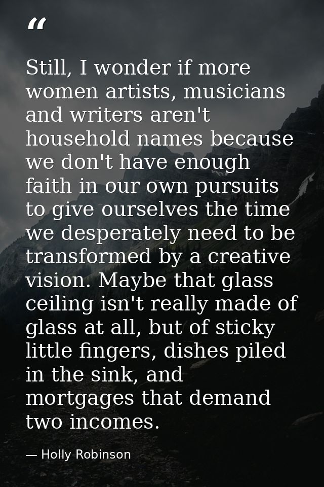 Still, I wonder if more women artists, musicians and writers aren't household names because we don't have enough faith i — Holly Robinson