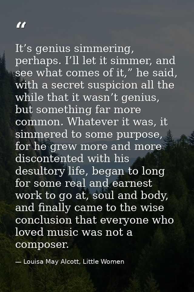 It’s genius simmering, perhaps. I’ll let it simmer, and see what comes of it,” he said, with a secret suspicion all the  — Louisa May Alcott, Little Women
