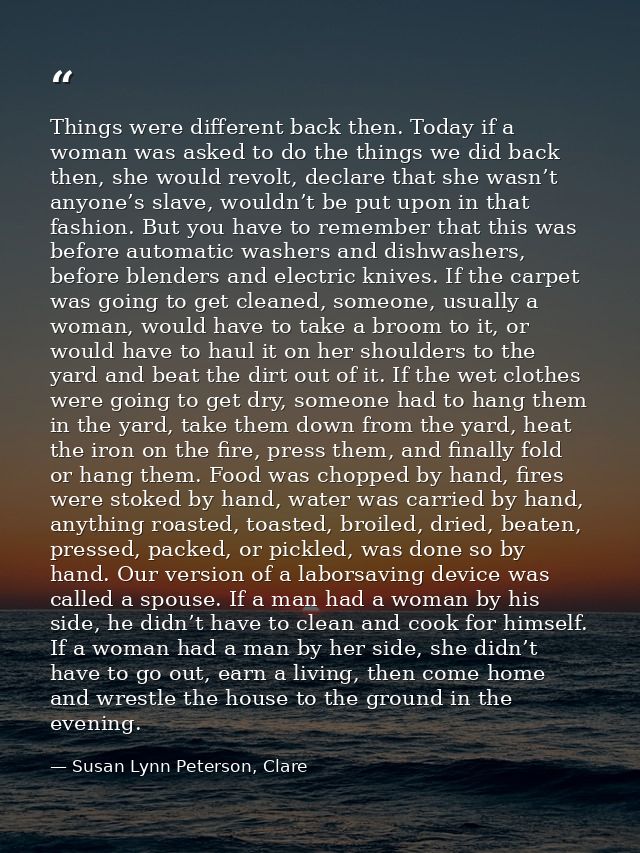 Things were different back then. Today if a woman was asked to do the things we did back then, she would revolt, declare — Susan Lynn Peterson, Clare