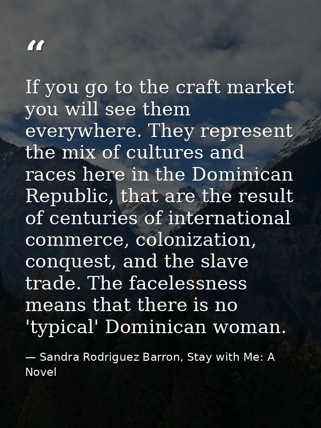 If you go to the craft market you will see them everywhere. They represent the mix of cultures and races here in the Dom — Sandra Rodriguez Barron, Stay with Me: A Novel