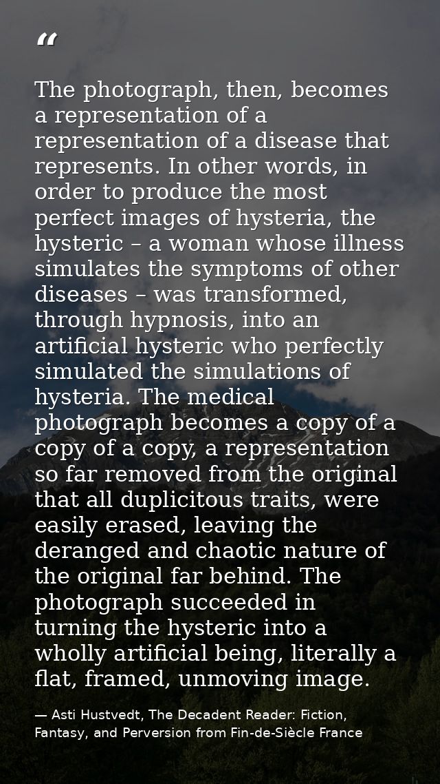 The photograph, then, becomes a representation of a representation of a disease that represents. In other words, in orde — Asti Hustvedt, The Decadent Reader: Fiction, Fantasy, and Perversion from Fin-de-Siècle France