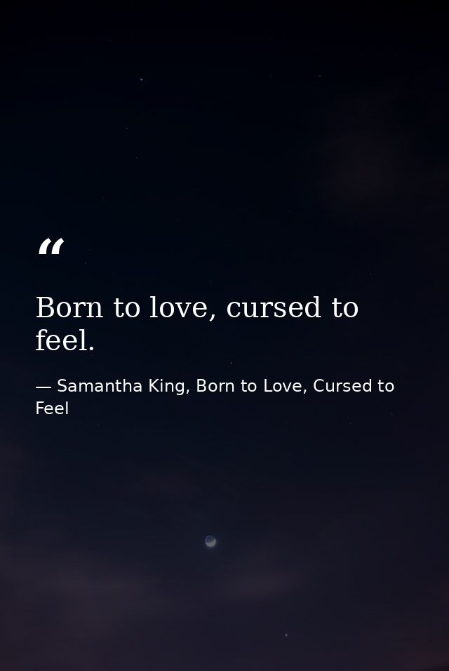 Born to love, cursed to feel. — Samantha King, Born to Love, Cursed to Feel