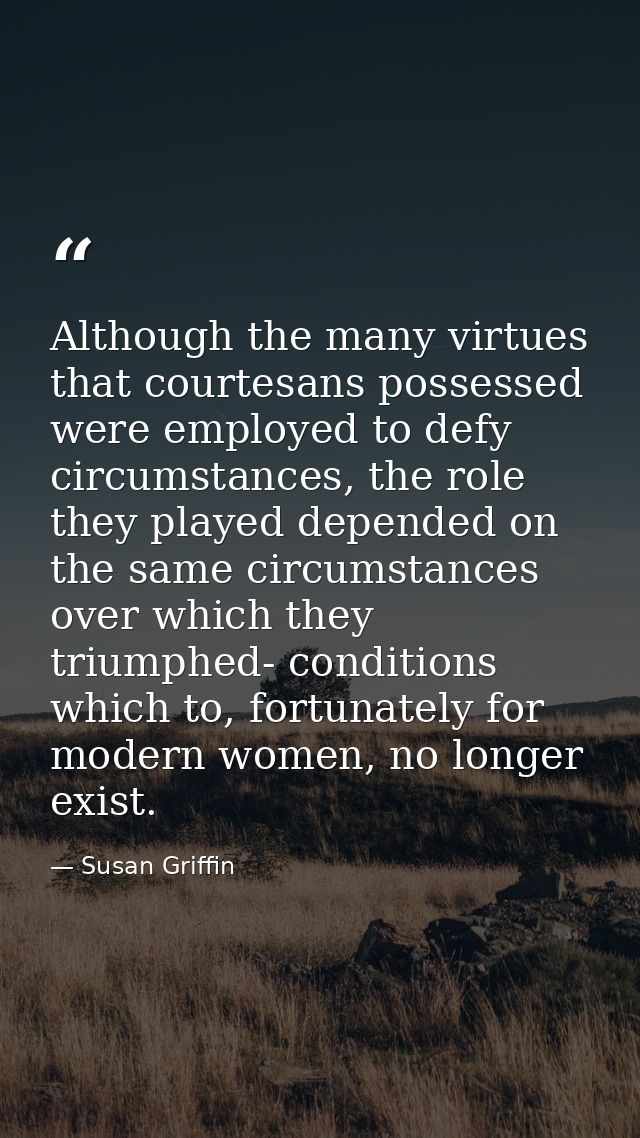 Although the many virtues that courtesans possessed were employed to defy circumstances, the role they played depended o — Susan Griffin