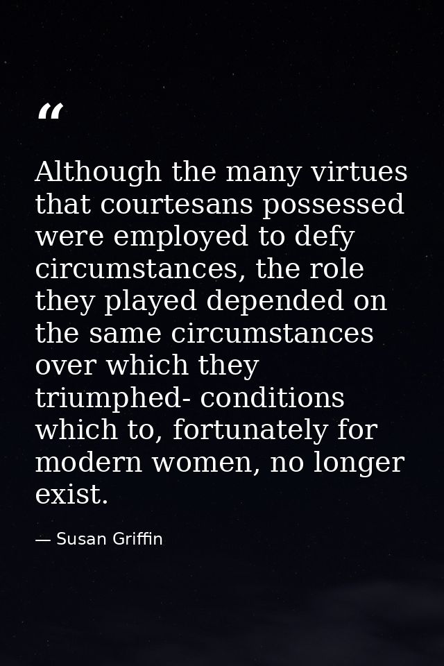 Although the many virtues that courtesans possessed were employed to defy circumstances, the role they played depended o — Susan Griffin