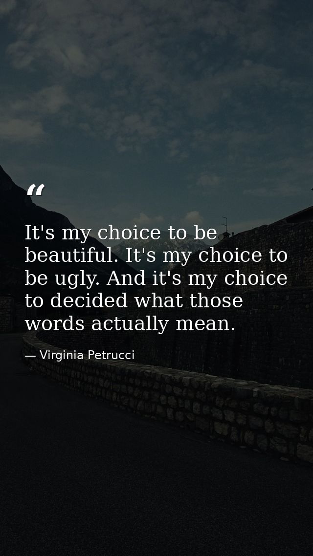 It's my choice to be beautiful. It's my choice to be ugly. And it's my choice to decided what those words actually mean. — Virginia Petrucci