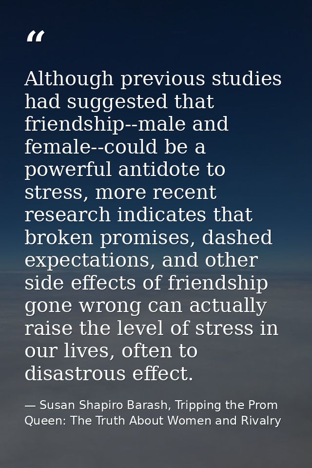 Although previous studies had suggested that friendship--male and female--could be a powerful antidote to stress, more r — Susan Shapiro Barash, Tripping the Prom Queen: The Truth About Women and Rivalry
