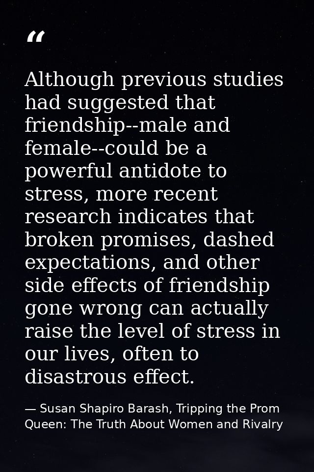 Although previous studies had suggested that friendship--male and female--could be a powerful antidote to stress, more r — Susan Shapiro Barash, Tripping the Prom Queen: The Truth About Women and Rivalry