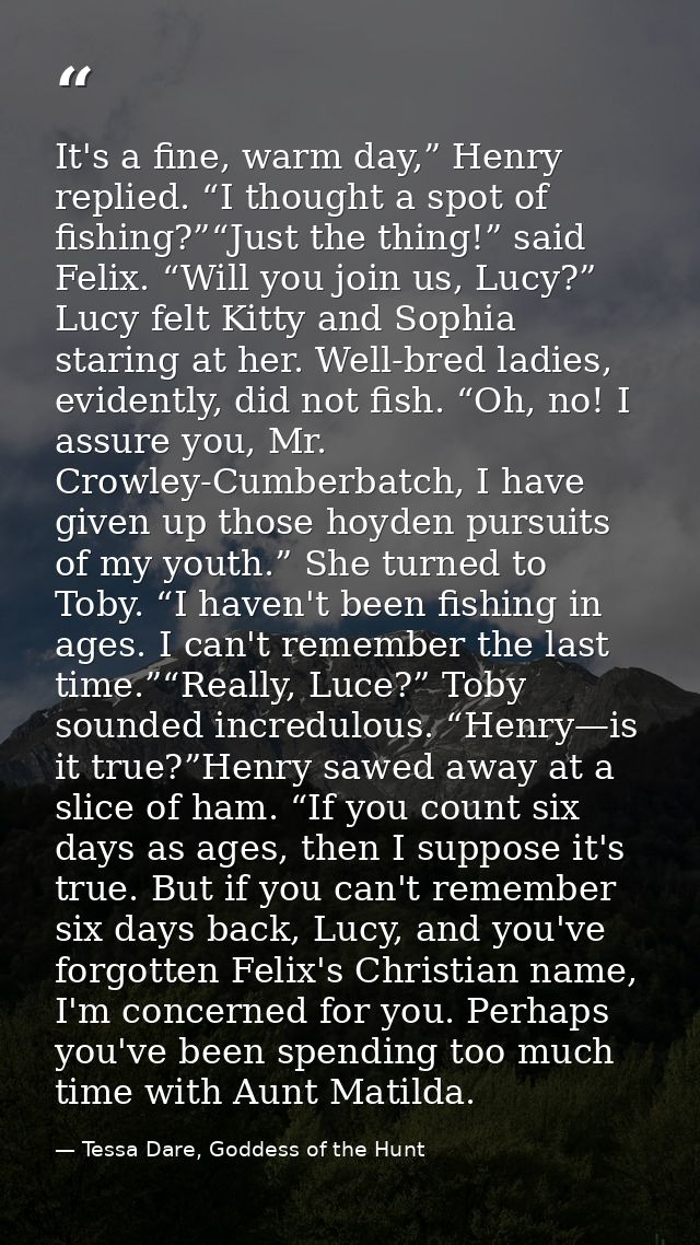 It's a fine, warm day,” Henry replied. “I thought a spot of fishing?”“Just the thing!” said Felix. “Will you join us, Lu — Tessa Dare, Goddess of the Hunt