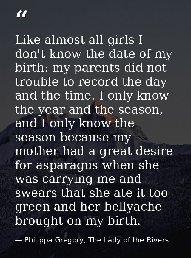 Like almost all girls I don't know the date of my birth: my parents did not trouble to record the day and the time. I on — Philippa Gregory, The Lady of the Rivers
