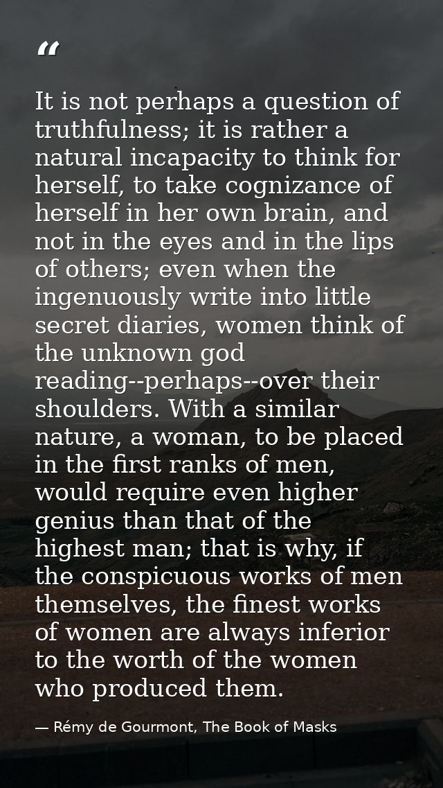It is not perhaps a question of truthfulness; it is rather a natural incapacity to think for herself, to take cognizance — Rémy de Gourmont, The Book of Masks