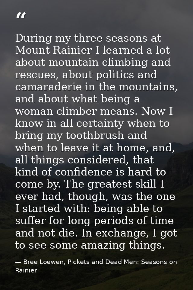 During my three seasons at Mount Rainier I learned a lot about mountain climbing and rescues, about politics and camarad — Bree Loewen, Pickets and Dead Men: Seasons on Rainier