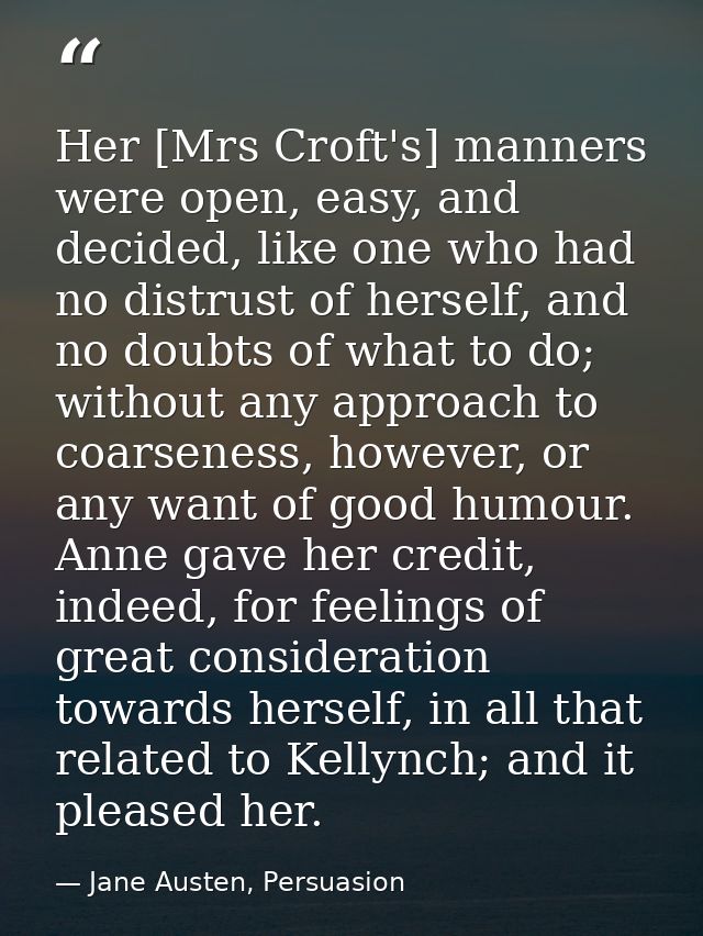Her [Mrs Croft's] manners were open, easy, and decided, like one who had no distrust of herself, and no doubts of what t — Jane Austen, Persuasion