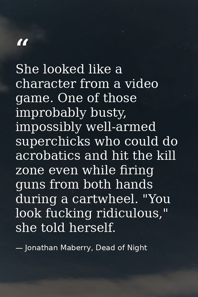 She looked like a character from a video game. One of those improbably busty, impossibly well-armed superchicks who coul — Jonathan Maberry, Dead of Night