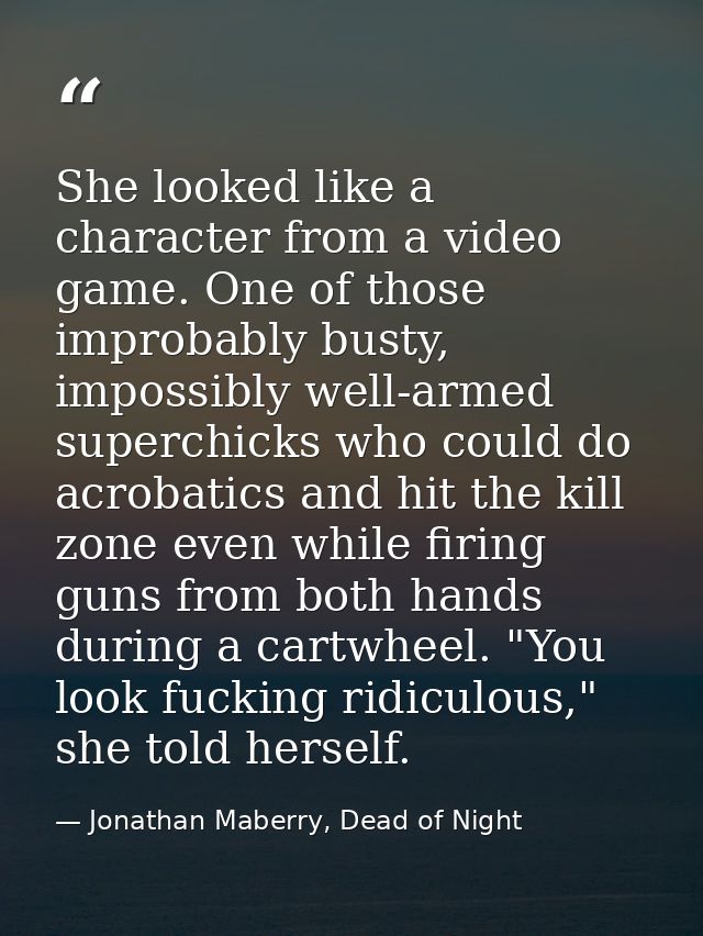 She looked like a character from a video game. One of those improbably busty, impossibly well-armed superchicks who coul — Jonathan Maberry, Dead of Night