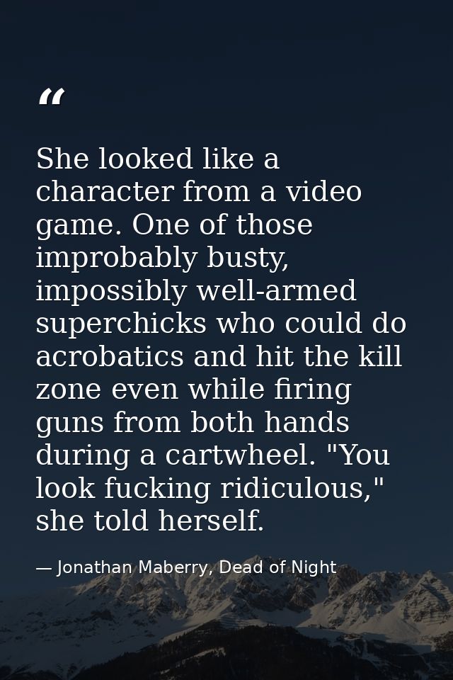 She looked like a character from a video game. One of those improbably busty, impossibly well-armed superchicks who coul — Jonathan Maberry, Dead of Night