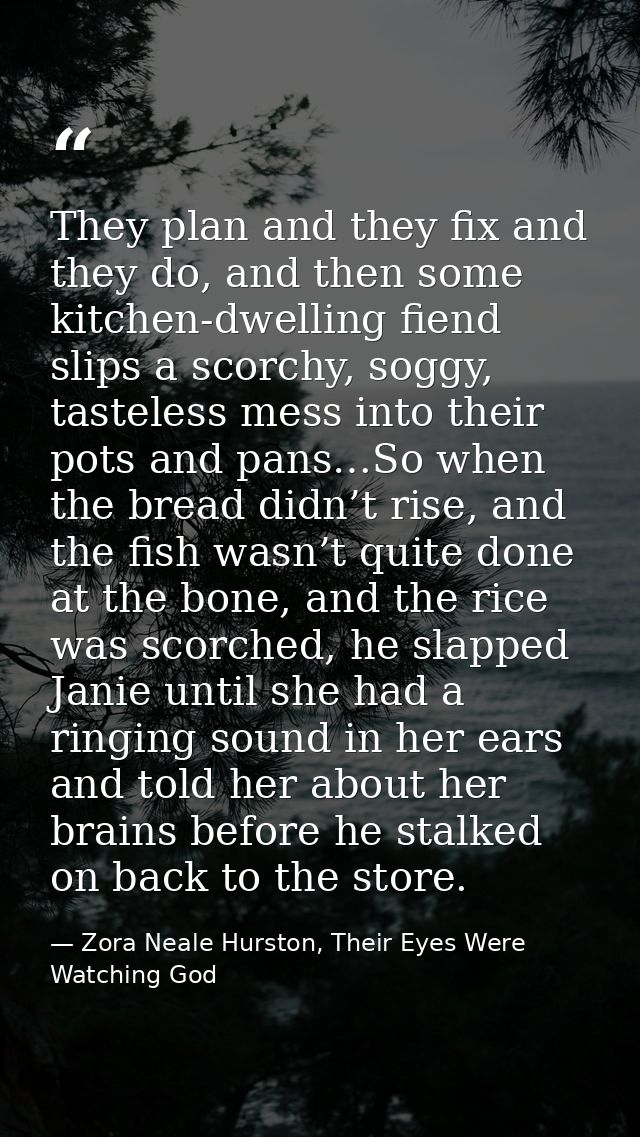 They plan and they fix and they do, and then some kitchen-dwelling fiend slips a scorchy, soggy, tasteless mess into the — Zora Neale Hurston, Their Eyes Were Watching God
