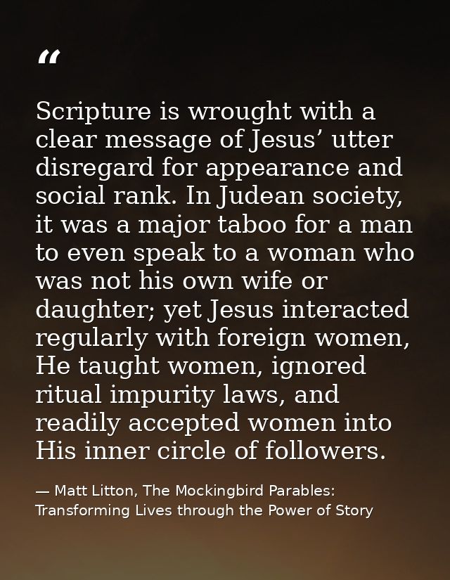 Scripture is wrought with a clear message of Jesus’ utter disregard for appearance and social rank. In Judean society, i — Matt Litton, The Mockingbird Parables: Transforming Lives through the Power of Story