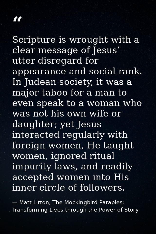 Scripture is wrought with a clear message of Jesus’ utter disregard for appearance and social rank. In Judean society, i — Matt Litton, The Mockingbird Parables: Transforming Lives through the Power of Story