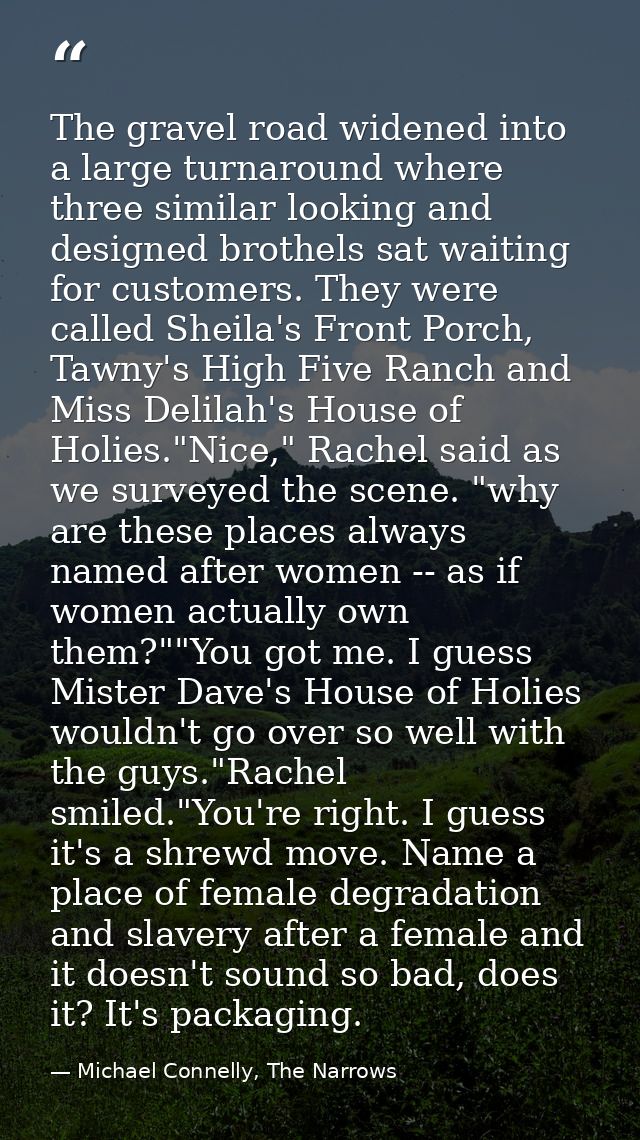The gravel road widened into a large turnaround where three similar looking and designed brothels sat waiting for custom — Michael Connelly, The Narrows