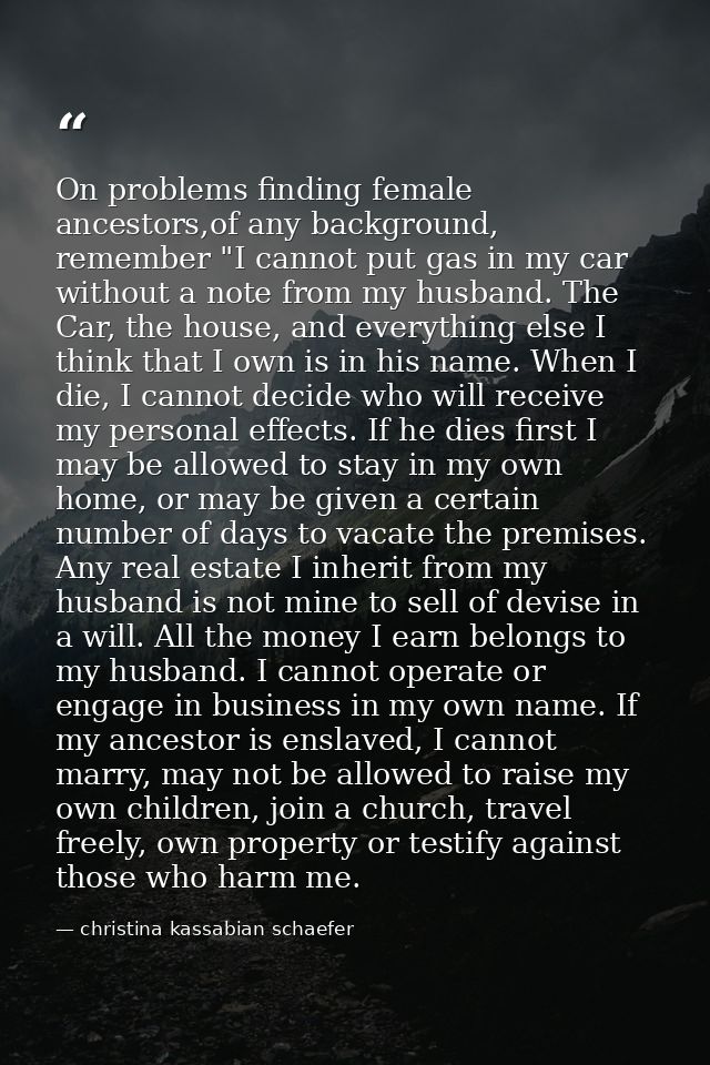 On problems finding female ancestors,of any background, remember "I cannot put gas in my car without a note from my husb — christina kassabian schaefer
