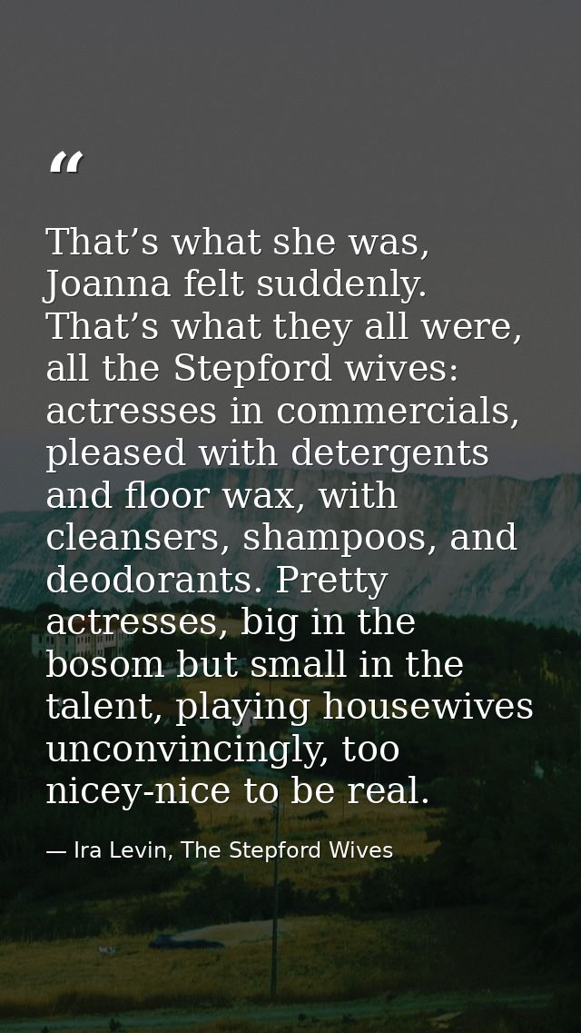 That’s what she was, Joanna felt suddenly. That’s what they all were, all the Stepford wives: actresses in commercials,  — Ira Levin, The Stepford Wives