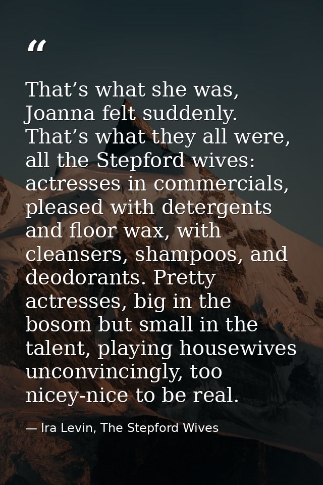 That’s what she was, Joanna felt suddenly. That’s what they all were, all the Stepford wives: actresses in commercials,  — Ira Levin, The Stepford Wives