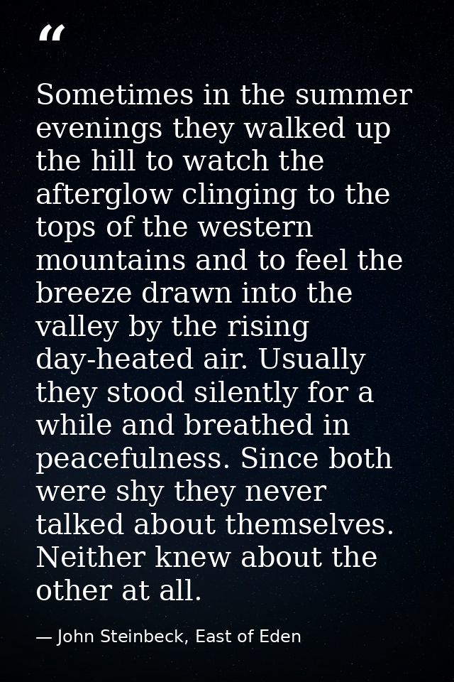 Sometimes in the summer evenings they walked up the hill to watch the afterglow clinging to the tops of the western moun — John Steinbeck, East of Eden